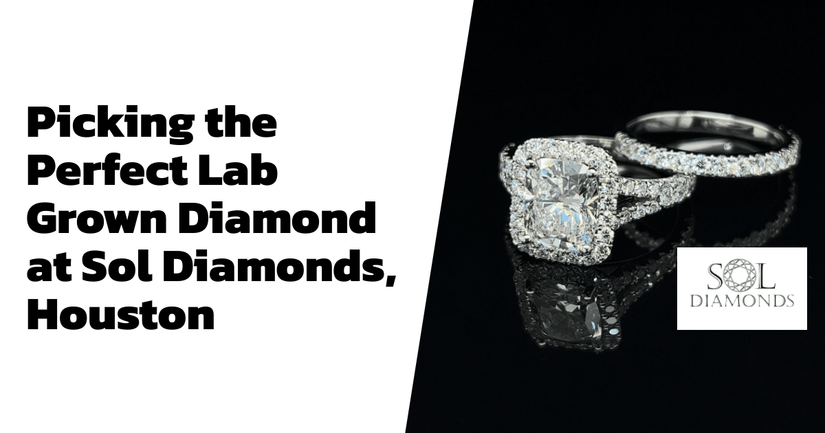 Picking the Perfect Lab Grown Diamond at Sol Diamonds, Houston