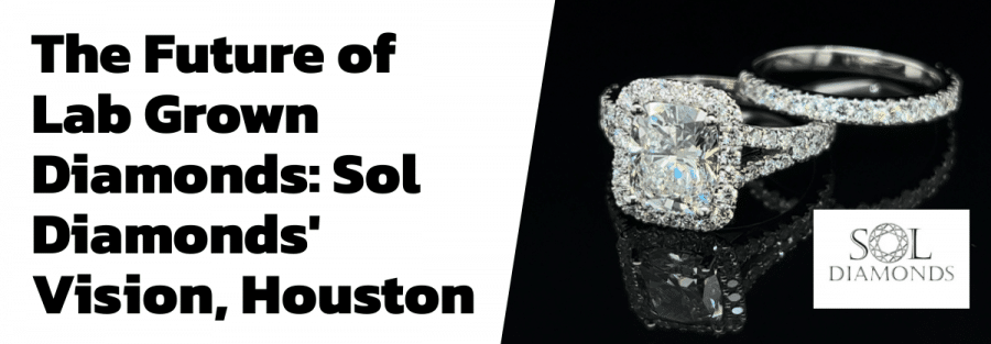 The Future of Lab Grown Diamonds: Sol Diamonds' Vision, Houston