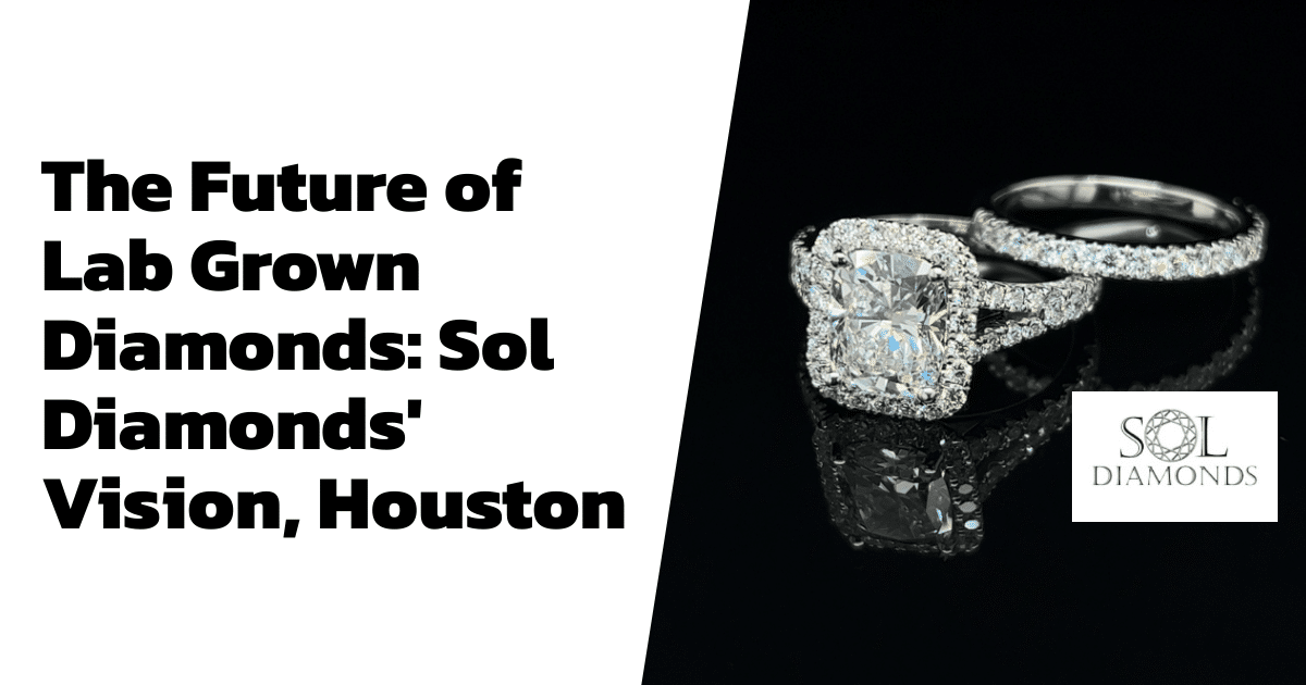 The Future of Lab Grown Diamonds: Sol Diamonds' Vision, Houston