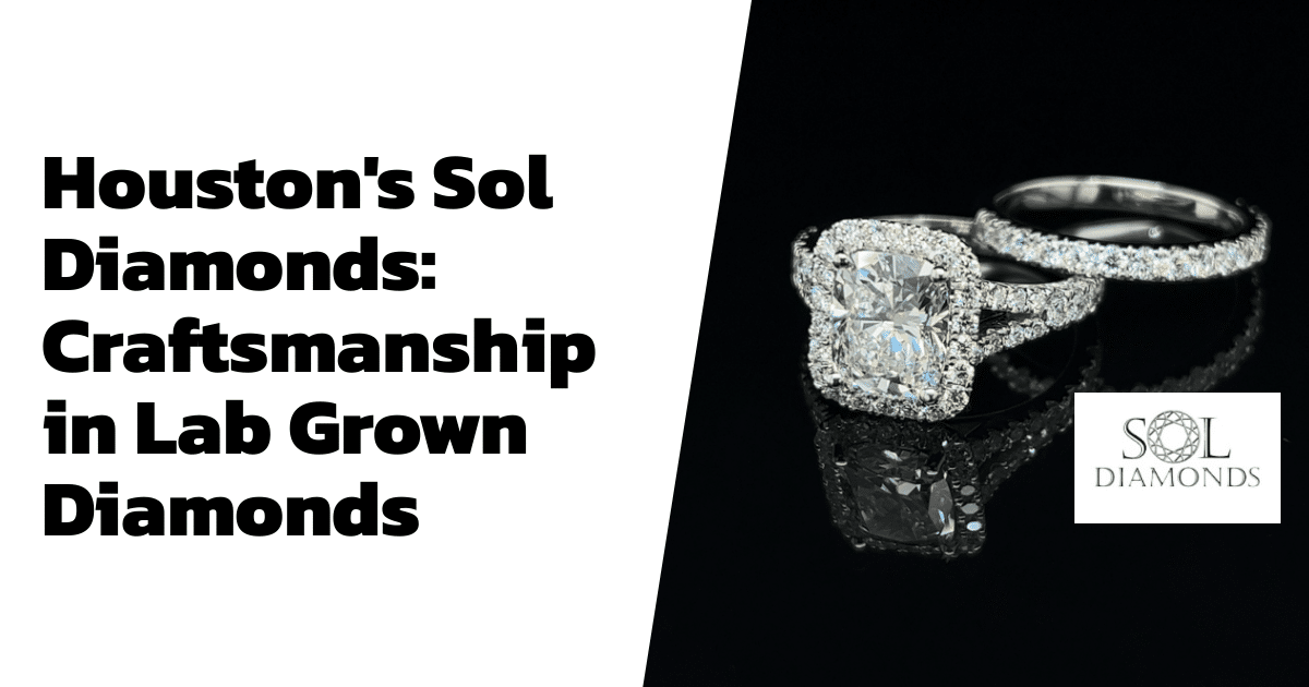 Houston's Sol Diamonds: Craftsmanship in Lab Grown Diamonds