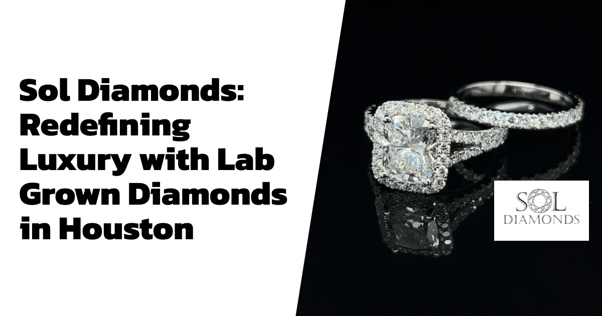Sol Diamonds: Redefining Luxury with Lab Grown Diamonds in Houston
