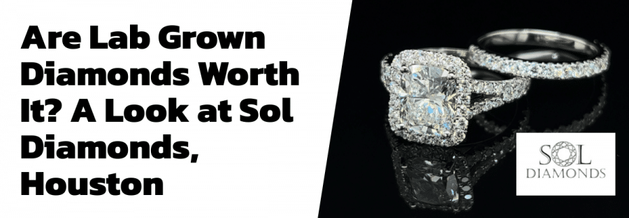 Are Lab Grown Diamonds Worth It? A Look at Sol Diamonds, Houston