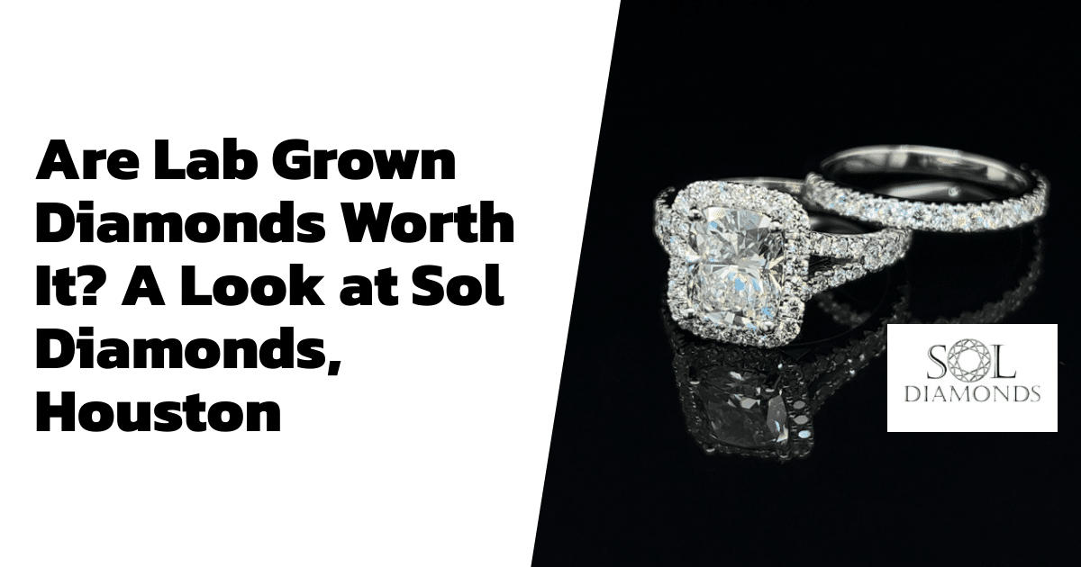 Are Lab Grown Diamonds Worth It? A Look at Sol Diamonds, Houston