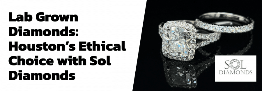 Lab Grown Diamonds: Houston’s Ethical Choice with Sol Diamonds