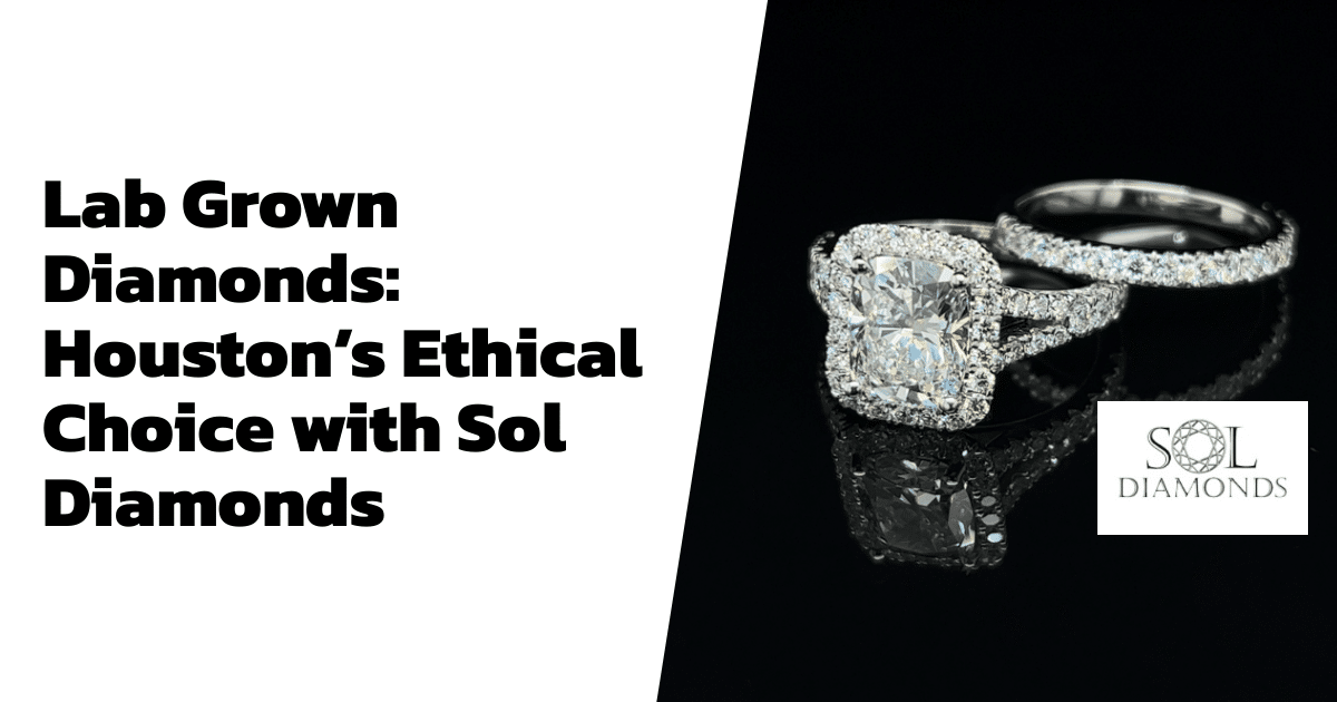 Lab Grown Diamonds: Houston’s Ethical Choice with Sol Diamonds