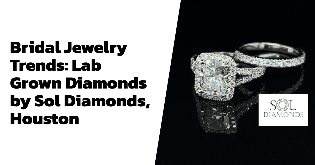 Bridal Jewelry Trends: Lab Grown Diamonds by Sol Diamonds, Houston