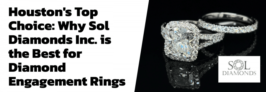 Houston's Top Choice: Why Sol Diamonds Inc. is the Best for Diamond Engagement Rings