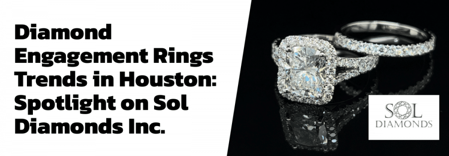 Diamond Engagement Rings Trends in Houston: Spotlight on Sol Diamonds Inc.