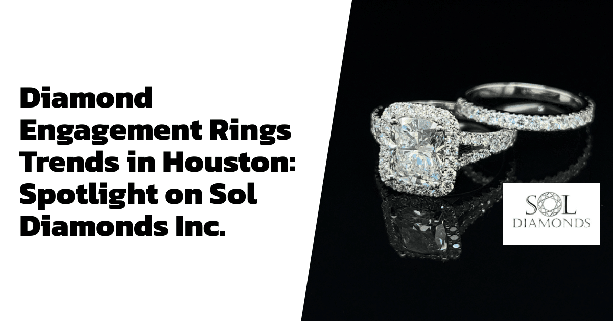 Diamond Engagement Rings Trends in Houston: Spotlight on Sol Diamonds Inc.