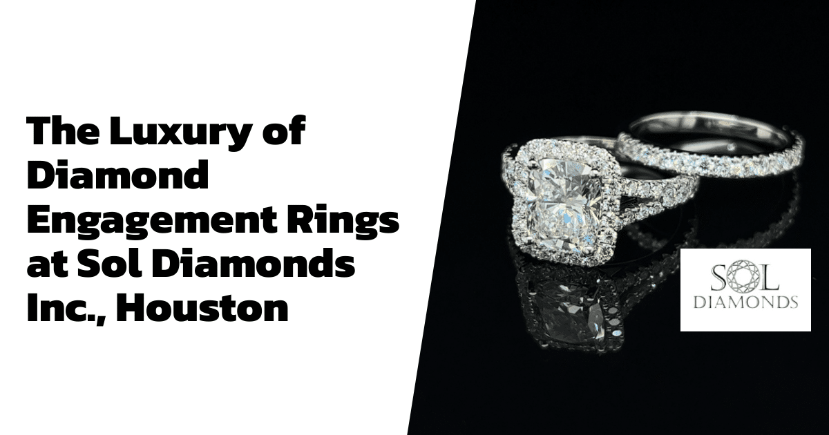 The Luxury of Diamond Engagement Rings at Sol Diamonds Inc., Houston