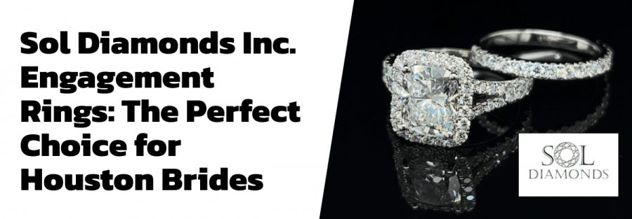 Sol Diamonds Inc. Engagement Rings: The Perfect Choice for Houston Brides