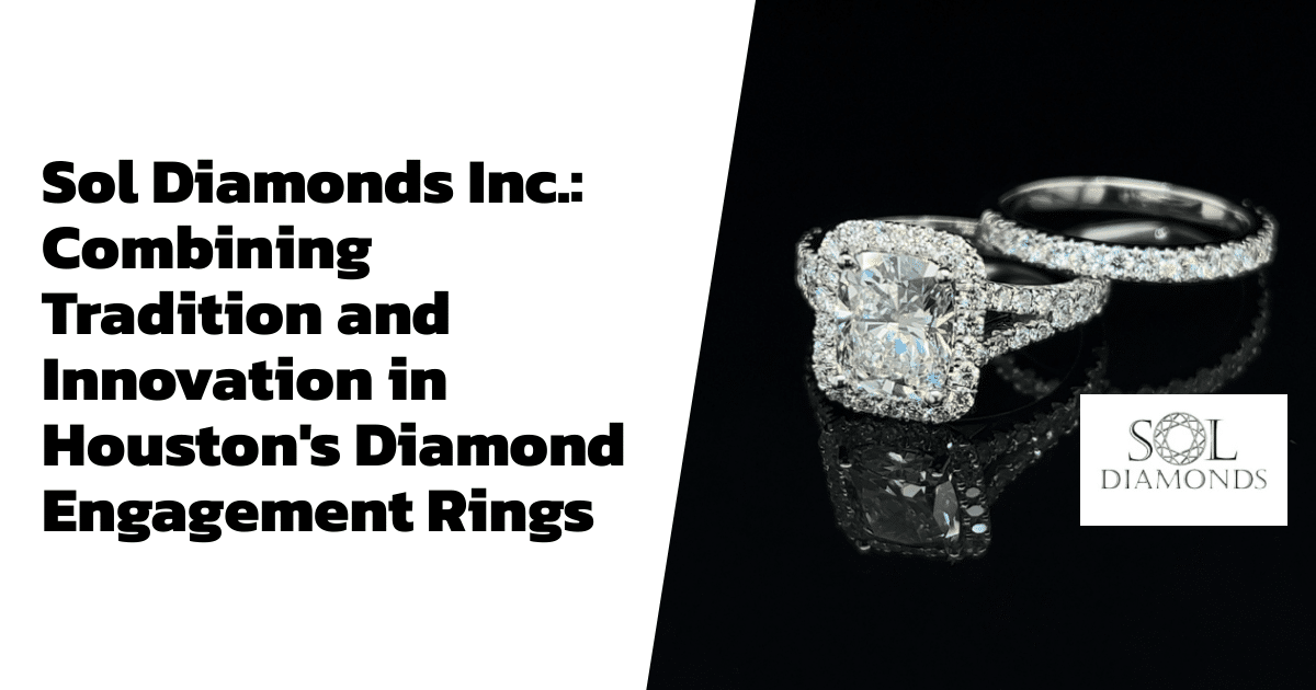 Sol Diamonds Inc.: Combining Tradition and Innovation in Houston's Diamond Engagement Rings