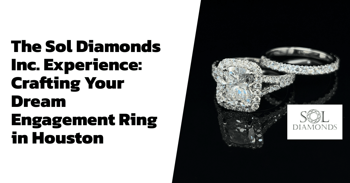The Sol Diamonds Inc. Experience: Crafting Your Dream Engagement Ring in Houston