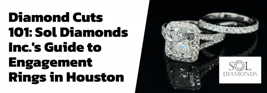Diamond Cuts 101: Sol Diamonds Inc.'s Guide to Engagement Rings in Houston