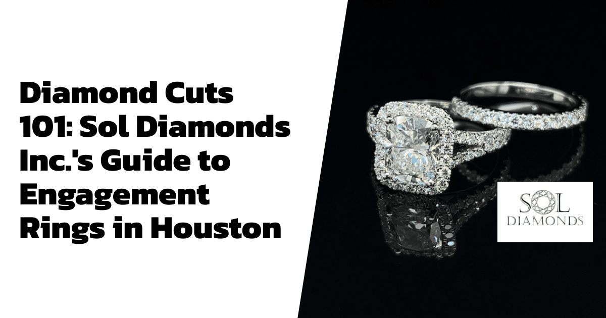 Diamond Cuts 101: Sol Diamonds Inc.'s Guide to Engagement Rings in Houston