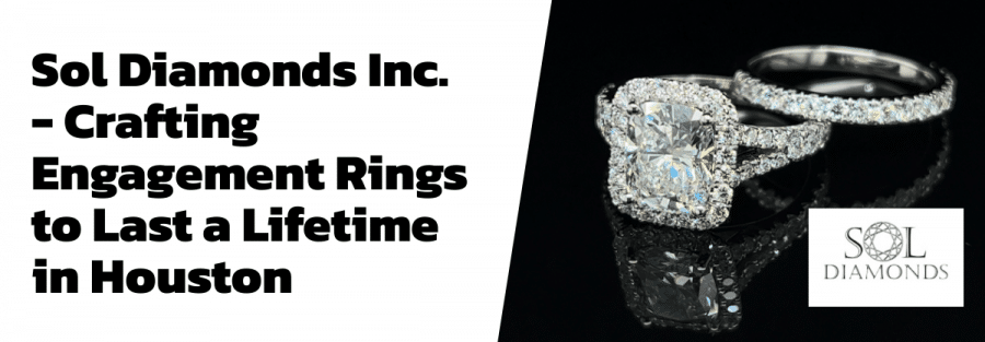 Sol Diamonds Inc. - Crafting Engagement Rings to Last a Lifetime in Houston