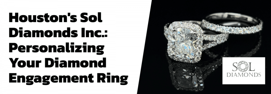 Houston's Sol Diamonds Inc.: Personalizing Your Diamond Engagement Ring