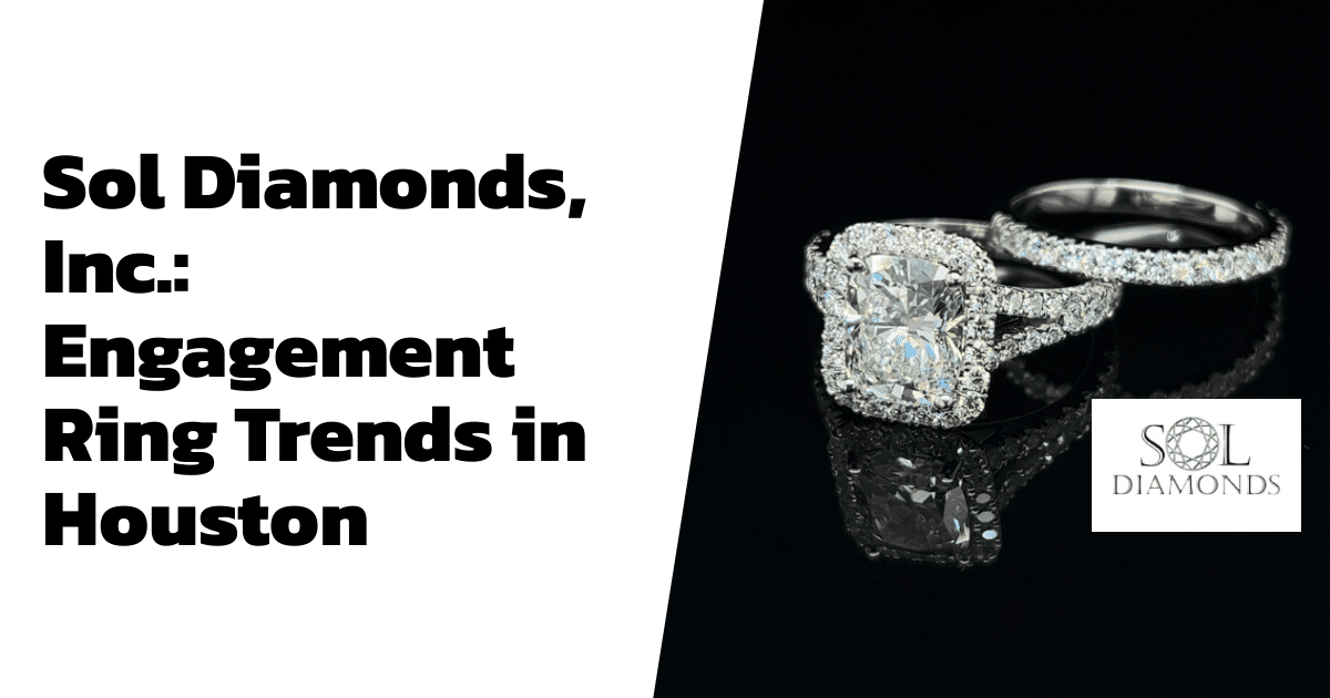 Sol Diamonds, Inc.: Engagement Ring Trends in Houston