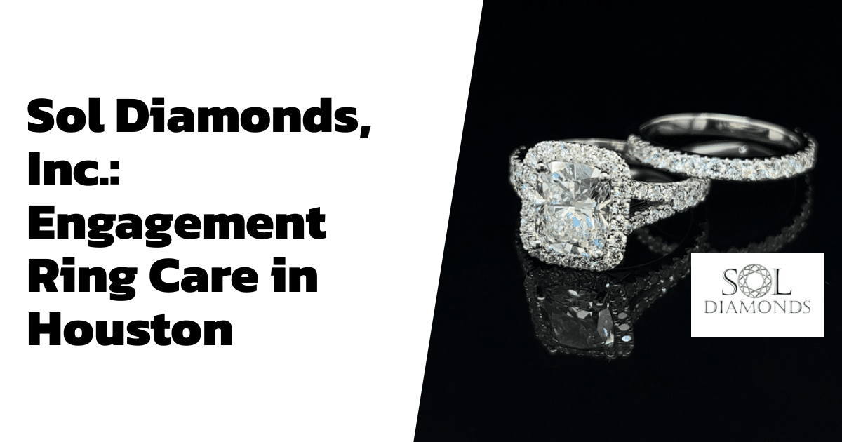 Sol Diamonds, Inc.: Engagement Ring Care in Houston