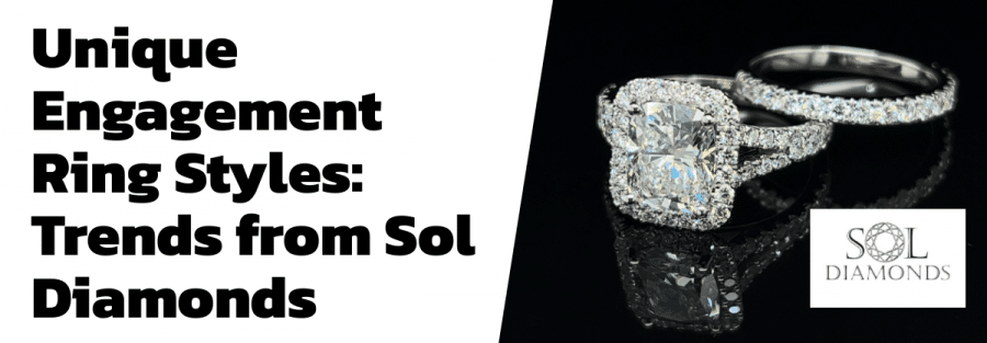 Unique Engagement Ring Styles: Trends from Sol Diamonds