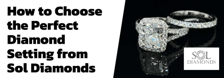 How to Choose the Perfect Diamond Setting from Sol Diamonds