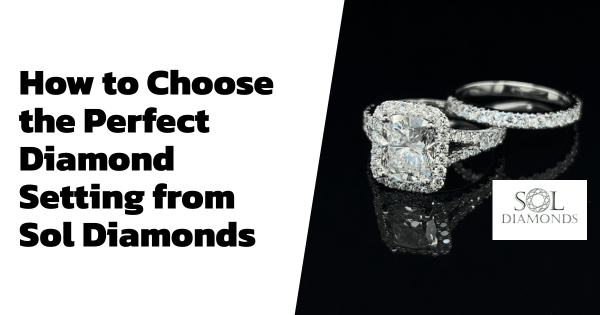 How to Choose the Perfect Diamond Setting from Sol Diamonds