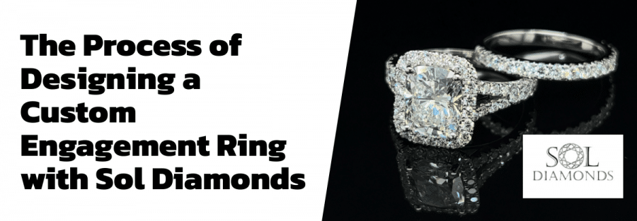 The Process of Designing a Custom Engagement Ring with Sol Diamonds