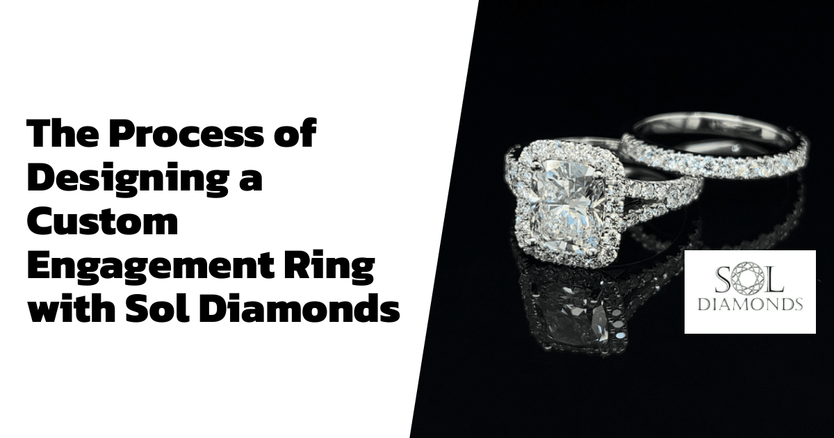 The Process of Designing a Custom Engagement Ring with Sol Diamonds