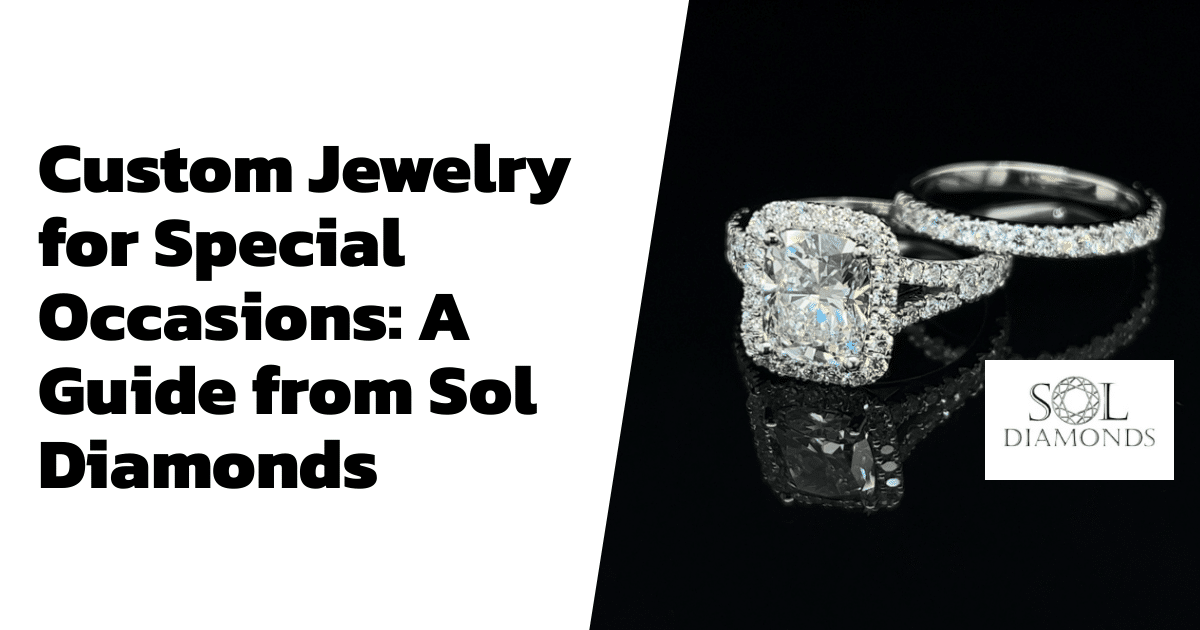 Custom Jewelry for Special Occasions: A Guide from Sol Diamonds