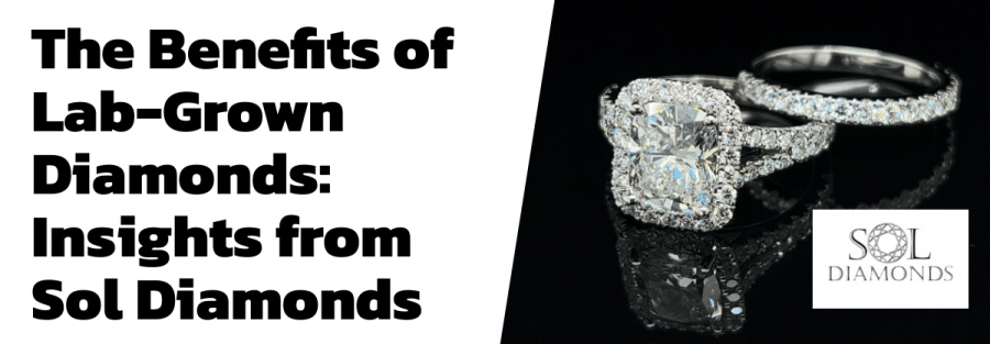 The Benefits of Lab-Grown Diamonds: Insights from Sol Diamonds