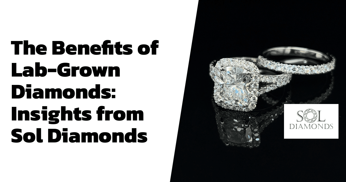 The Benefits of Lab-Grown Diamonds: Insights from Sol Diamonds