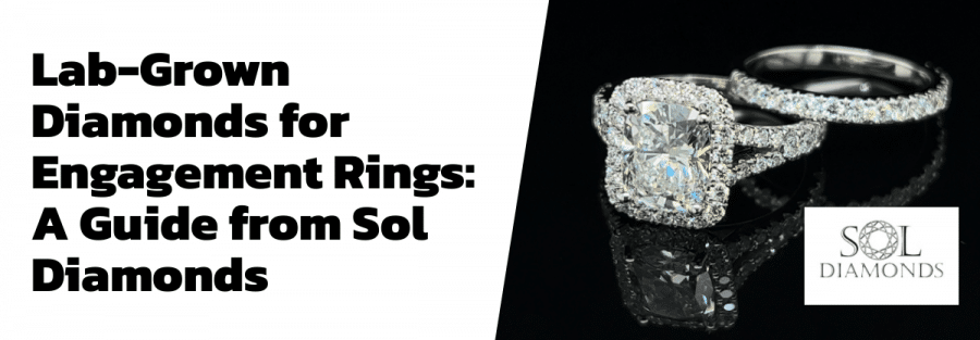 Lab-Grown Diamonds for Engagement Rings: A Guide from Sol Diamonds