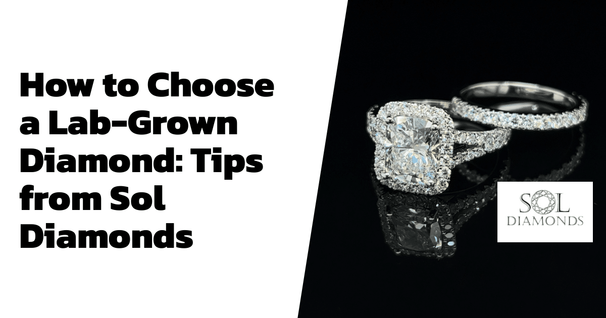 How to Choose a Lab-Grown Diamond: Tips from Sol Diamonds