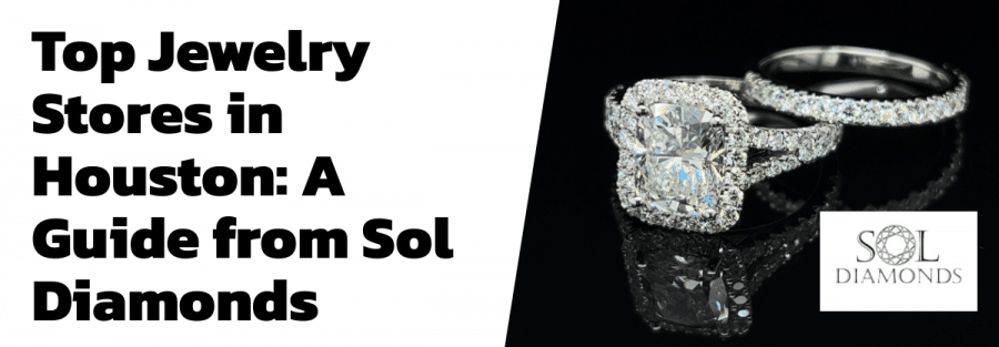 Top Jewelry Stores in Houston: A Guide from Sol Diamonds