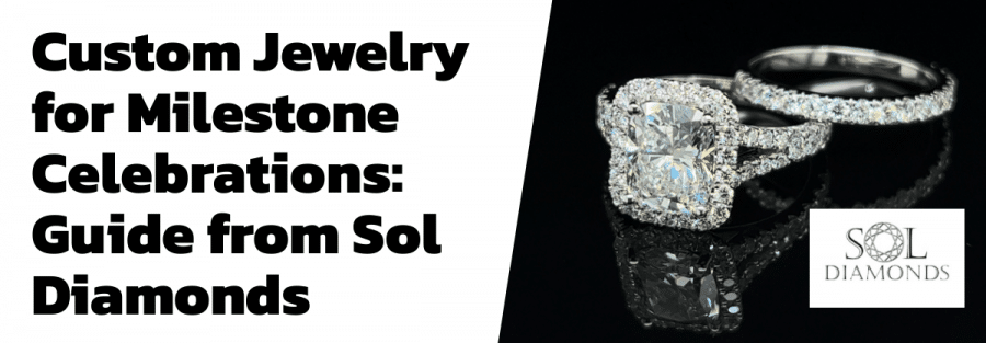 Custom Jewelry for Milestone Celebrations: Guide from Sol Diamonds