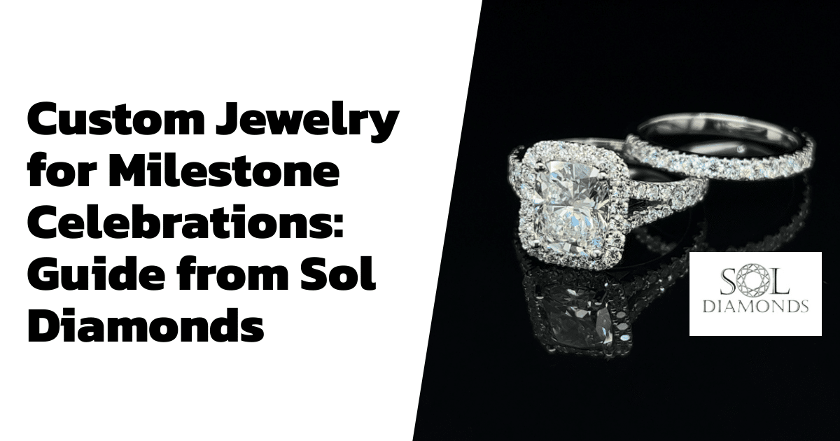 Custom Jewelry for Milestone Celebrations: Guide from Sol Diamonds
