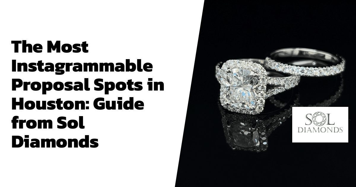 The Most Instagrammable Proposal Spots in Houston: Guide from Sol Diamonds