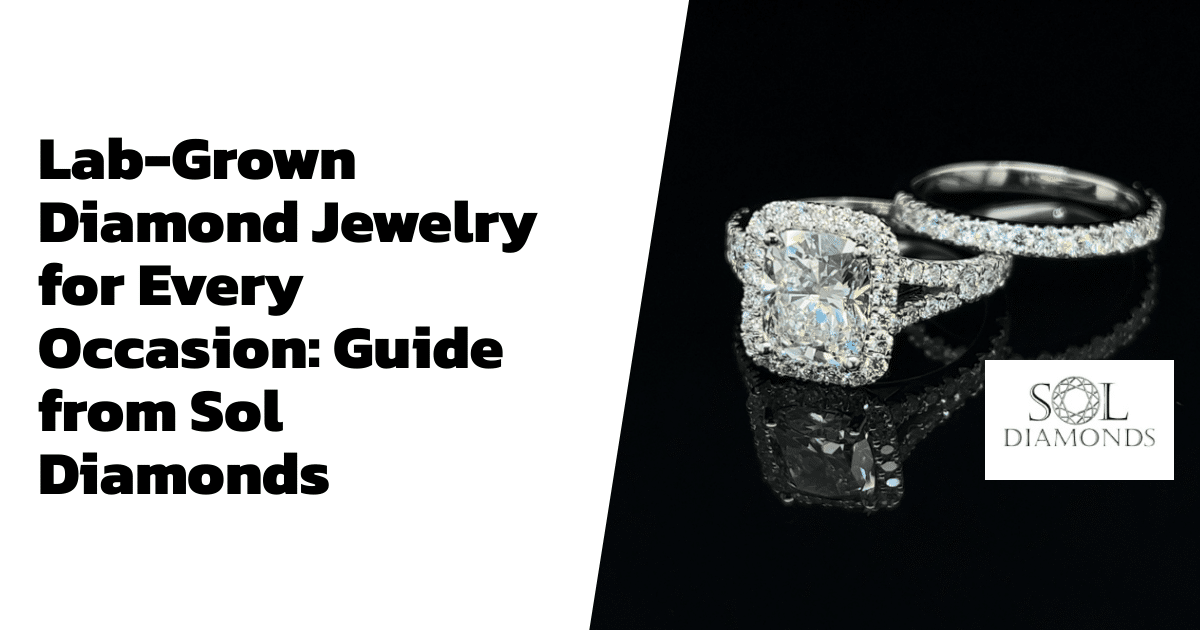Lab-Grown Diamond Jewelry for Every Occasion: Guide from Sol Diamonds